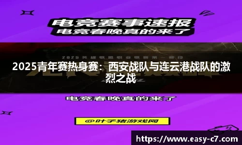 2025青年赛热身赛：西安战队与连云港战队的激烈之战